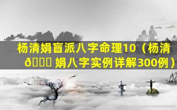 杨清娟盲派八字命理10（杨清 🐅 娟八字实例详解300例）